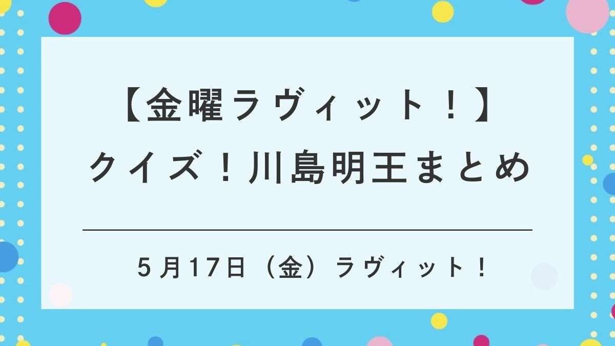 ラビットのクイズ「川島明王」の出題と解答のまとめ